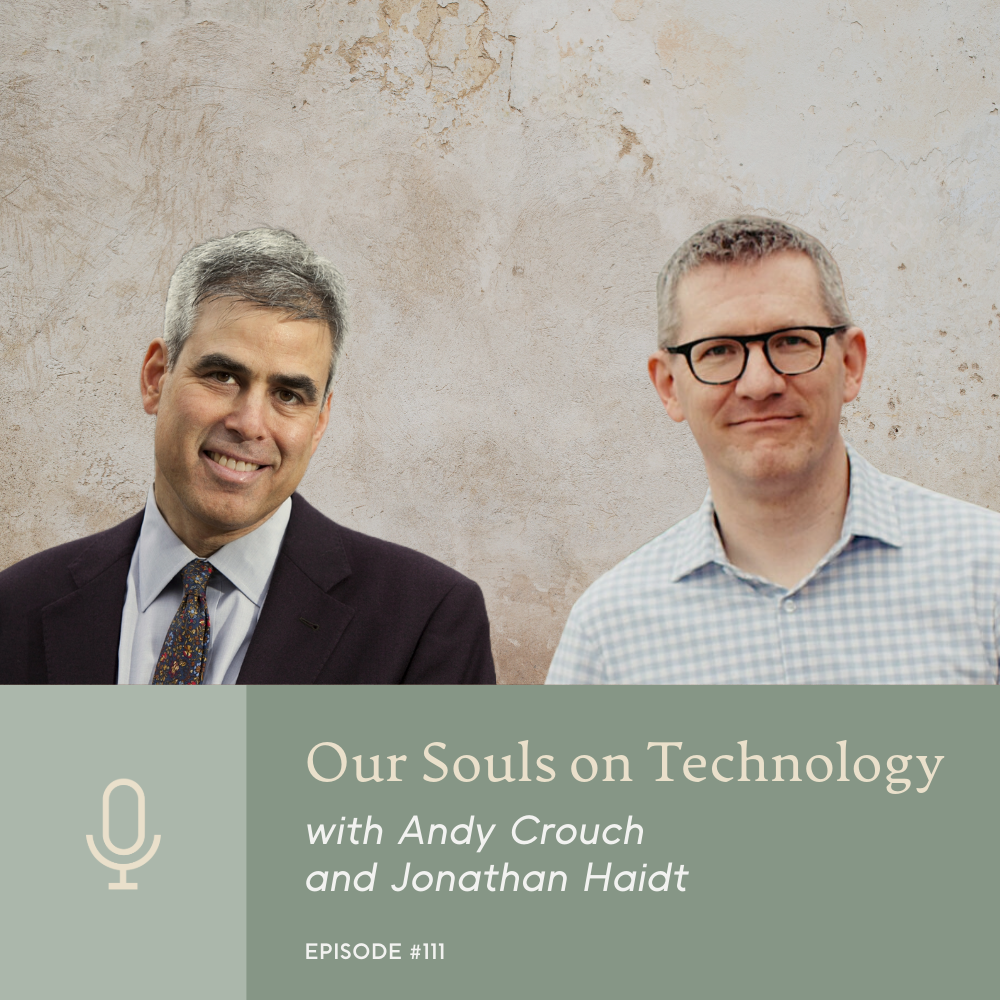 Episode 111 | Our Souls on Technology with Andy Crouch and Jonathan Haidt
