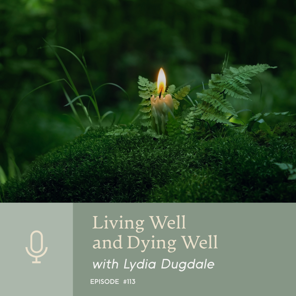Episode 113 | Living Well and Dying Well with Lydia Dugdale