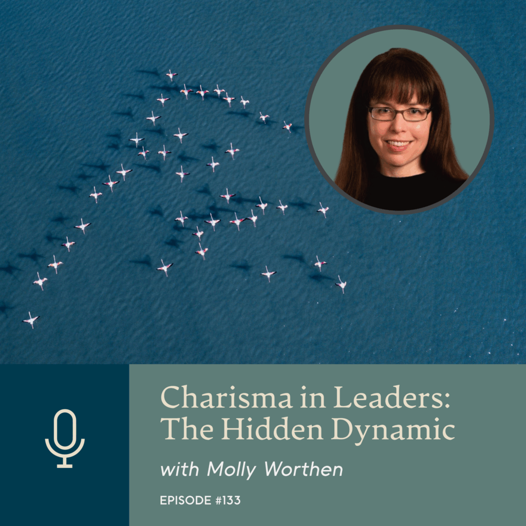 Episode 133 | Charisma in Leaders: The Hidden Dynamic with Molly Worthen