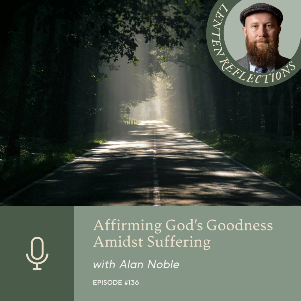 Episode 136 | Affirming God’s Goodness in the Midst of Suffering, with Alan Noble